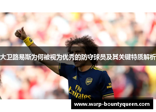 大卫路易斯为何被视为优秀的防守球员及其关键特质解析