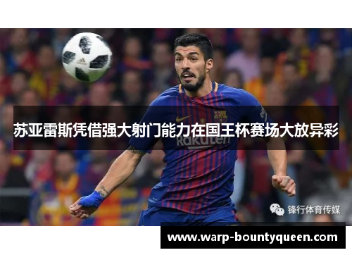 苏亚雷斯凭借强大射门能力在国王杯赛场大放异彩