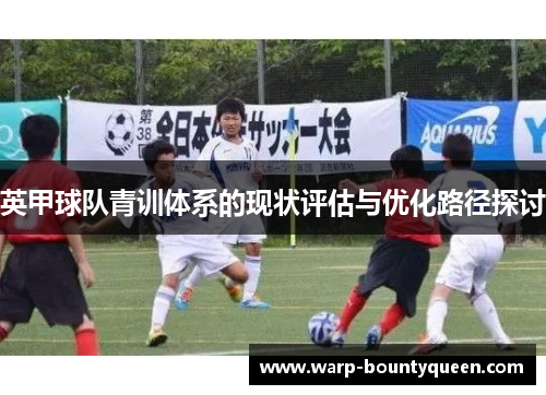 英甲球队青训体系的现状评估与优化路径探讨