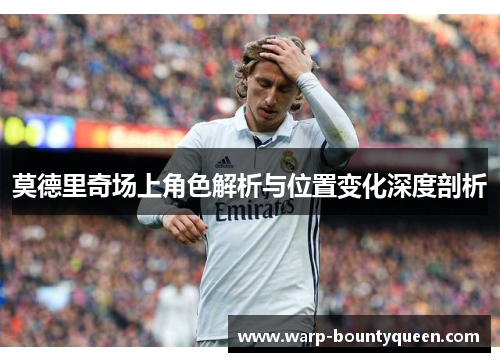 莫德里奇场上角色解析与位置变化深度剖析