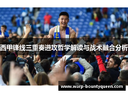 西甲锋线三重奏进攻哲学解读与战术融合分析