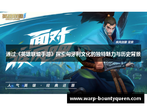 通过《英雄联盟手游》探索匈牙利文化的独特魅力与历史背景