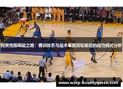 阿贾克斯崛起之路：青训体系与战术革新双轮驱动的成功模式分析