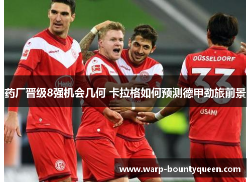 药厂晋级8强机会几何 卡拉格如何预测德甲劲旅前景
