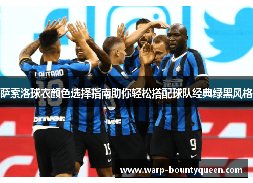 萨索洛球衣颜色选择指南助你轻松搭配球队经典绿黑风格