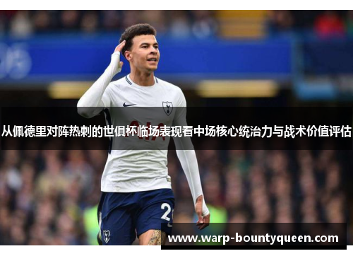 从佩德里对阵热刺的世俱杯临场表现看中场核心统治力与战术价值评估