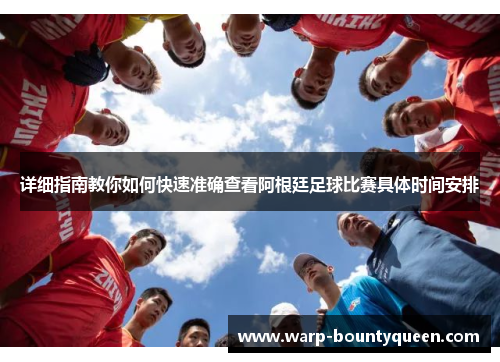 详细指南教你如何快速准确查看阿根廷足球比赛具体时间安排