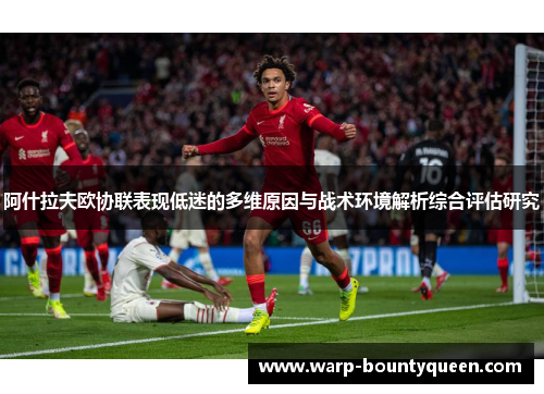 阿什拉夫欧协联表现低迷的多维原因与战术环境解析综合评估研究