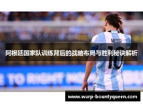 阿根廷国家队训练背后的战略布局与胜利秘诀解析