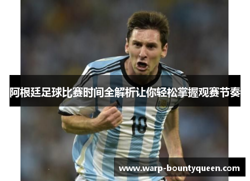 阿根廷足球比赛时间全解析让你轻松掌握观赛节奏