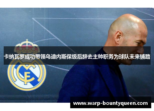 卡纳瓦罗成功带领乌迪内斯保级后辞去主帅职务为球队未来铺路