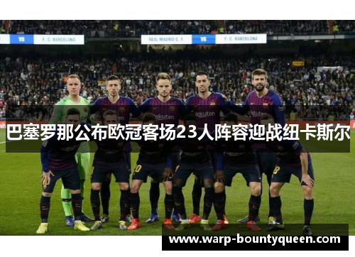 巴塞罗那公布欧冠客场23人阵容迎战纽卡斯尔