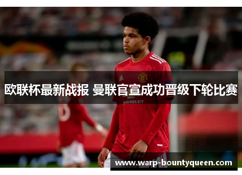 欧联杯最新战报 曼联官宣成功晋级下轮比赛
