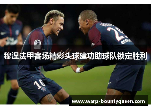穆涅法甲客场精彩头球建功助球队锁定胜利