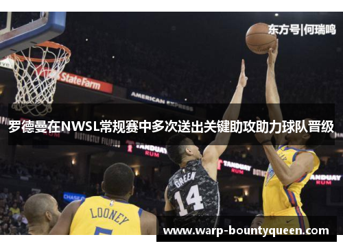 罗德曼在NWSL常规赛中多次送出关键助攻助力球队晋级