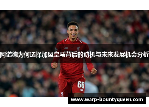 阿诺德为何选择加盟皇马背后的动机与未来发展机会分析